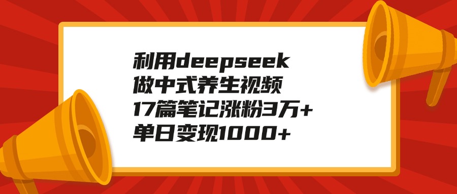 利用deepseek做中式养生视频，17篇笔记涨粉3万+，单日变现1000+AI写作变现实战课|独家社群运营赚钱项目|下班后轻松增加第二收入戴笠的金库