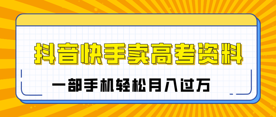 临近高考季，抖音快手卖高考资料，小白可操作一部手机轻松月入过万AI写作变现实战课|独家社群运营赚钱项目|下班后轻松增加第二收入戴笠的金库