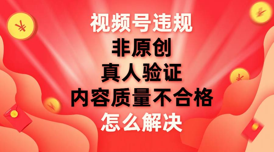 最新视频号【非原创，内容质量不合格，真人验证】违规怎么解决AI写作变现实战课|独家社群运营赚钱项目|下班后轻松增加第二收入戴笠的金库