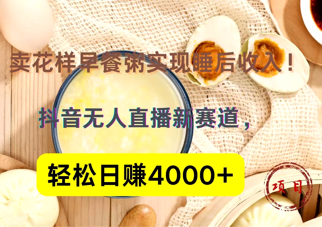 抖音卖花样早餐粥直播新赛道，轻松日赚4000+实现睡后收入！AI写作变现实战课|独家社群运营赚钱项目|下班后轻松增加第二收入戴笠的金库