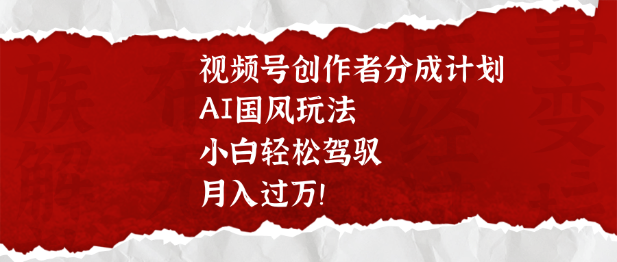 视频号创作者分成计划，AI国风玩法，小白轻松驾驭，月入过万！AI写作变现实战课|独家社群运营赚钱项目|下班后轻松增加第二收入戴笠的金库