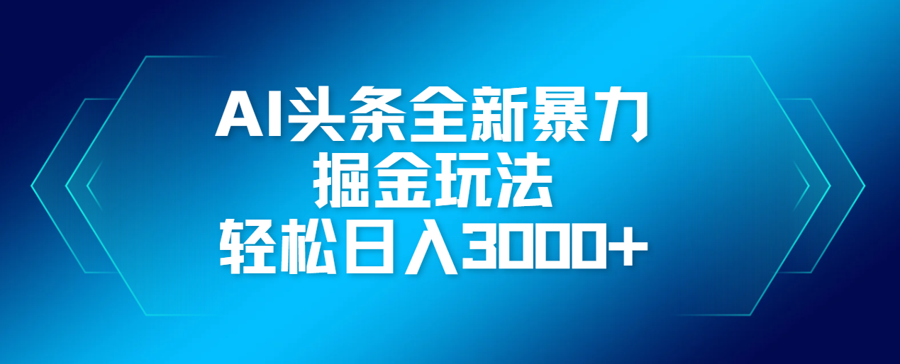 AI头条全新暴利掘金玩法，轻松生产爆文，可矩阵操作，日入3000+AI写作变现实战课|独家社群运营赚钱项目|下班后轻松增加第二收入戴笠的金库