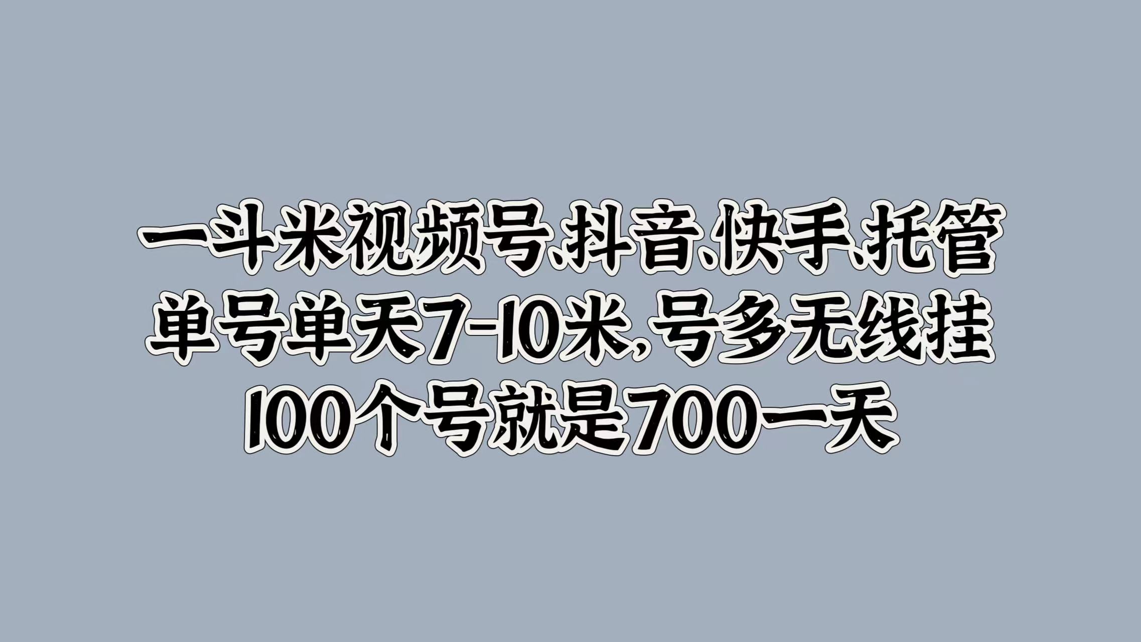 一斗米视频号、抖音、快手、托管，单号单天7-10米，号多无线挂，100个号就是700一天AI写作变现实战课|独家社群运营赚钱项目|下班后轻松增加第二收入戴笠的金库