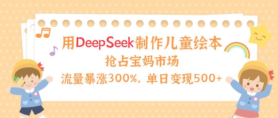用Deepseek制作儿童绘本，流量暴涨300%，抢占宝妈儿童市场，单日变现500+！AI写作变现实战课|独家社群运营赚钱项目|下班后轻松增加第二收入戴笠的金库