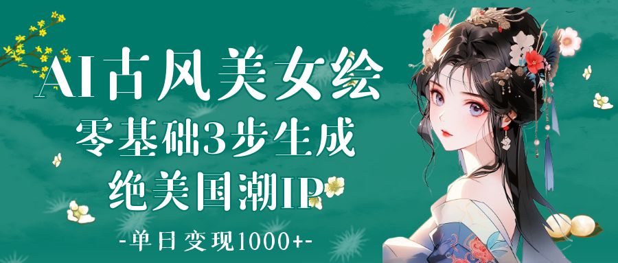 AI古风美女绘：零基础3步生成绝美国潮IP 单日变现1000+AI写作变现实战课|独家社群运营赚钱项目|下班后轻松增加第二收入戴笠的金库