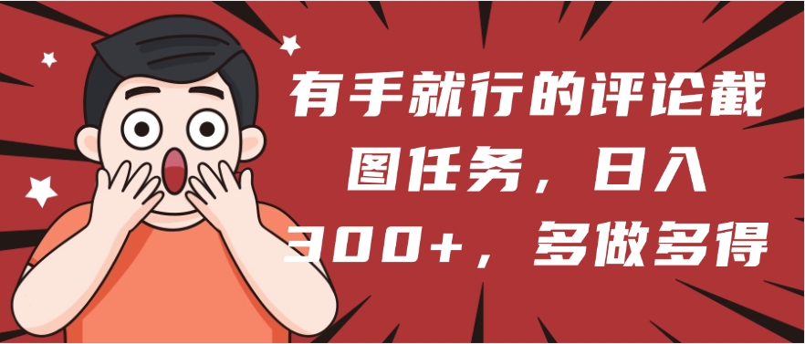 有手就行的评论截图任务，一分钟一块钱，日入300+，多做多得AI写作变现实战课|独家社群运营赚钱项目|下班后轻松增加第二收入戴笠的金库