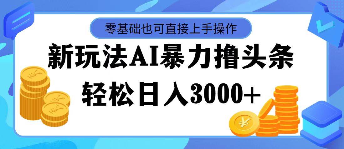 AI暴力撸头条，当天起号，第二天见收益，轻松日入3000+AI写作变现实战课|独家社群运营赚钱项目|下班后轻松增加第二收入戴笠的金库