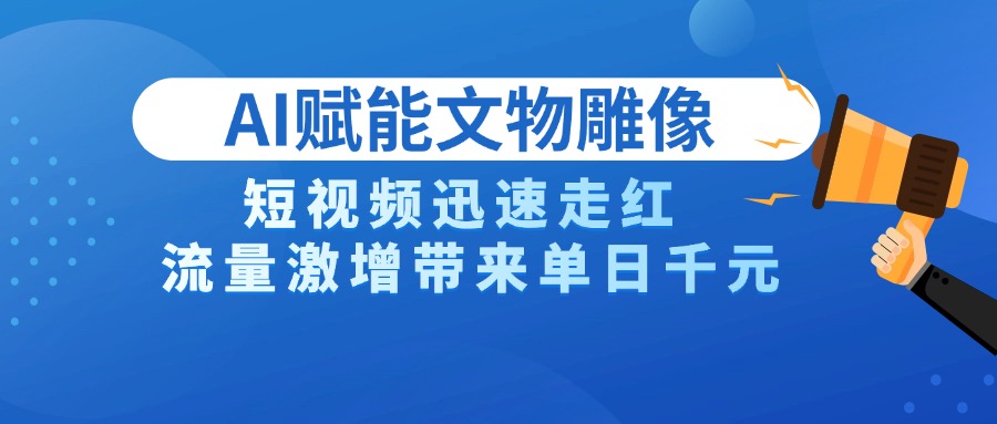 AI技术赋能文物雕像创作，短视频迅速走红，流量激增带来单日千元AI写作变现实战课|独家社群运营赚钱项目|下班后轻松增加第二收入戴笠的金库