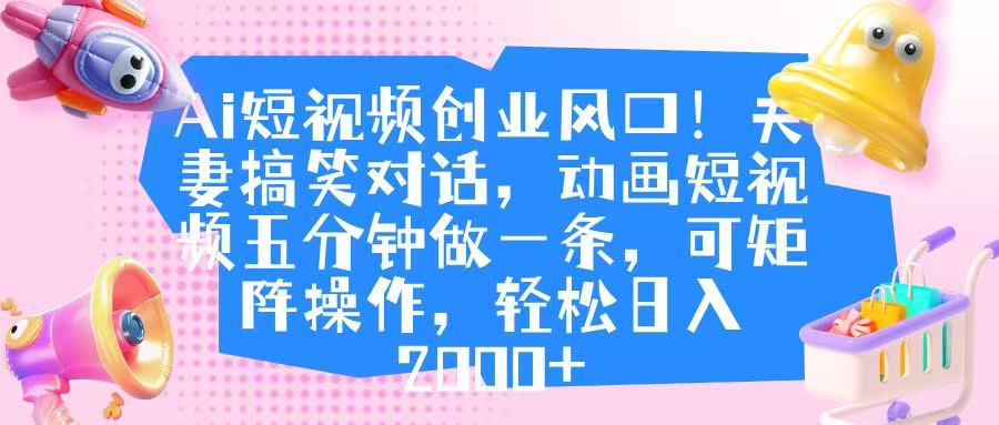 Ai短视频创业风口！夫妻搞笑对话，动画短视频五分钟做一条，可矩阵操作，轻松日入 2000+AI写作变现实战课|独家社群运营赚钱项目|下班后轻松增加第二收入戴笠的金库