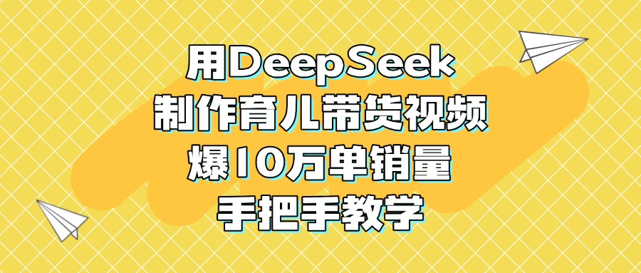 用DeepSeek制作育儿带货视频，爆10万单销量，手把手教学AI写作变现实战课|独家社群运营赚钱项目|下班后轻松增加第二收入戴笠的金库