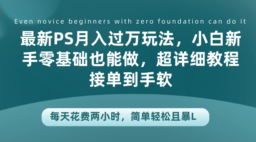 最新PS月入过万玩法，小白新手零基础也能做，超详细教程接单到手软，每天花费两小时，简单轻松且暴LAI写作变现实战课|独家社群运营赚钱项目|下班后轻松增加第二收入戴笠的金库