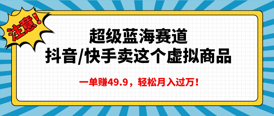超级蓝海赛道，抖音快手卖这个虚拟商品，一单赚49.9，轻松月入过万AI写作变现实战课|独家社群运营赚钱项目|下班后轻松增加第二收入戴笠的金库