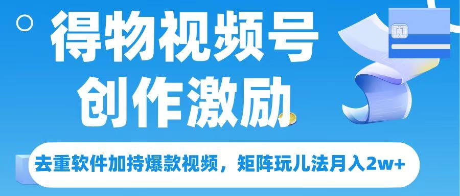 得物视频号创作者激励，去重软件加持爆款视频，矩阵玩儿法月入 2w➕AI写作变现实战课|独家社群运营赚钱项目|下班后轻松增加第二收入戴笠的金库