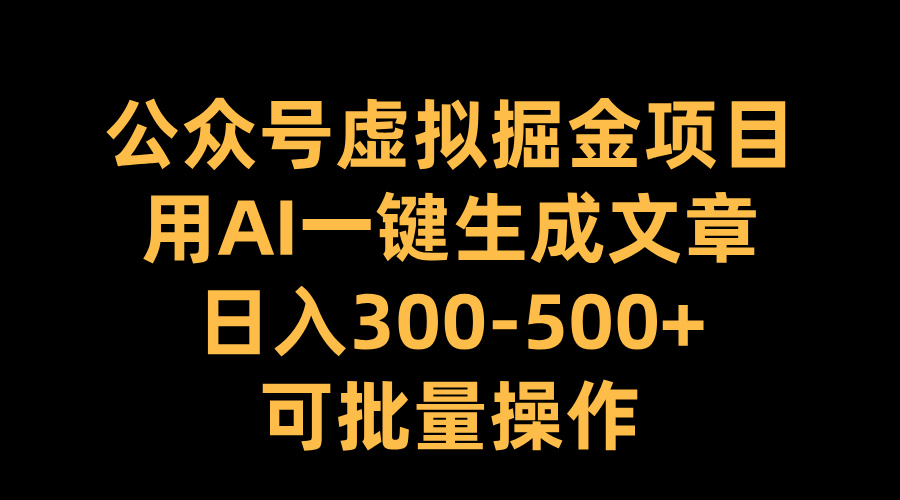 公众号虚拟掘金项目，用AI一键生成文章，日入300-500+可批量操作AI写作变现实战课|独家社群运营赚钱项目|下班后轻松增加第二收入戴笠的金库