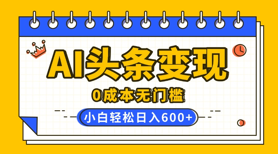 AI头条变现，0成本无门槛，简单复制粘贴，有手就行，小白轻松上手，日收益轻松600+AI写作变现实战课|独家社群运营赚钱项目|下班后轻松增加第二收入戴笠的金库