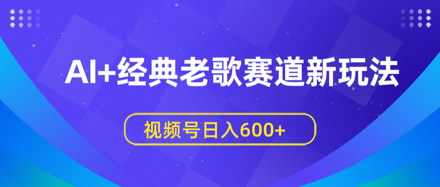 AI+经典老歌赛道新玩法，视频号日入600+AI写作变现实战课|独家社群运营赚钱项目|下班后轻松增加第二收入戴笠的金库
