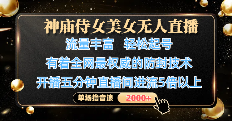 神庙侍女美女无人直播，流量丰富、轻松起号，有着全网最权威的防封技术、4K超高清素材画质，开播五分钟直播间进流5倍以上，单场撸音浪2000+AI写作变现实战课|独家社群运营赚钱项目|下班后轻松增加第二收入戴笠的金库