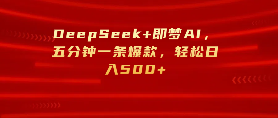 DeepSeek+即梦AI，五分钟一条爆款，轻松日入500+AI写作变现实战课|独家社群运营赚钱项目|下班后轻松增加第二收入戴笠的金库