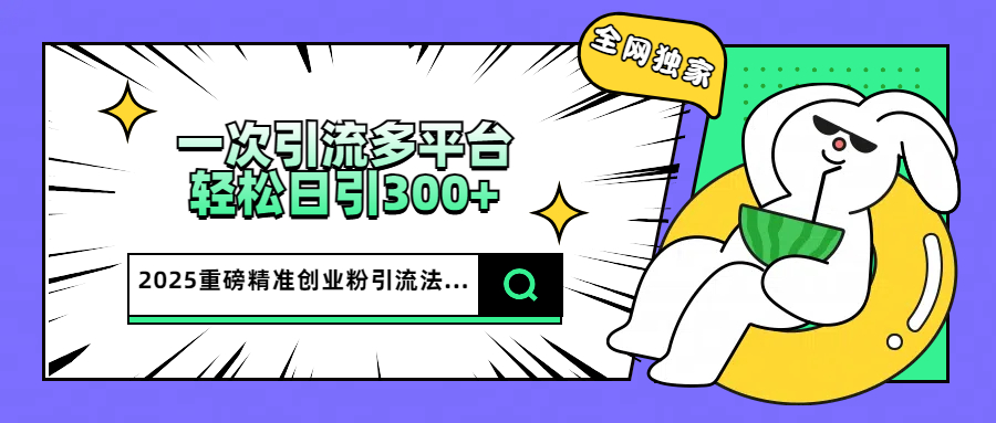 2025重磅全网独家引流法，一次多平台，轻松日引300+精准创业粉AI写作变现实战课|独家社群运营赚钱项目|下班后轻松增加第二收入戴笠的金库