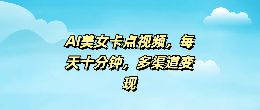 AI美女卡点视频，每天十分钟，多渠道变现AI写作变现实战课|独家社群运营赚钱项目|下班后轻松增加第二收入戴笠的金库