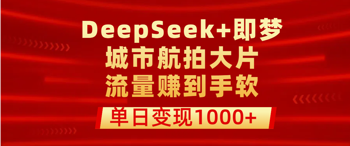 用DeepSeek+即梦做城市航拍大片，流量赚到手软，单日变现1000+AI写作变现实战课|独家社群运营赚钱项目|下班后轻松增加第二收入戴笠的金库