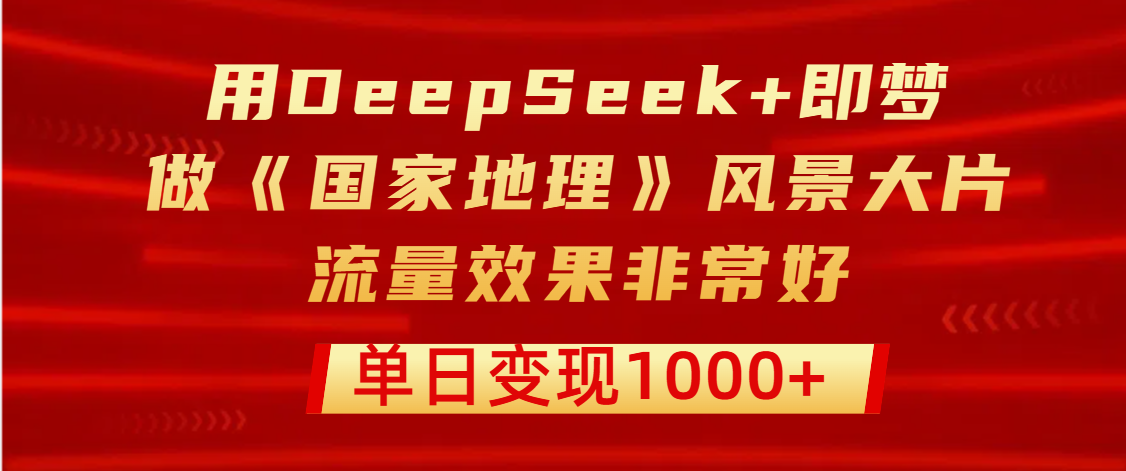 用DeepSeek+即梦制作《国家地理》风景大片，流量效果非常好，单日变现1000+AI写作变现实战课|独家社群运营赚钱项目|下班后轻松增加第二收入戴笠的金库