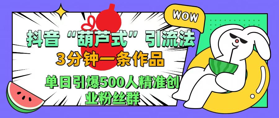 抖音“葫芦式”引流法，三分钟一条作品，单日引爆抖音500人精准创业粉丝群AI写作变现实战课|独家社群运营赚钱项目|下班后轻松增加第二收入戴笠的金库
