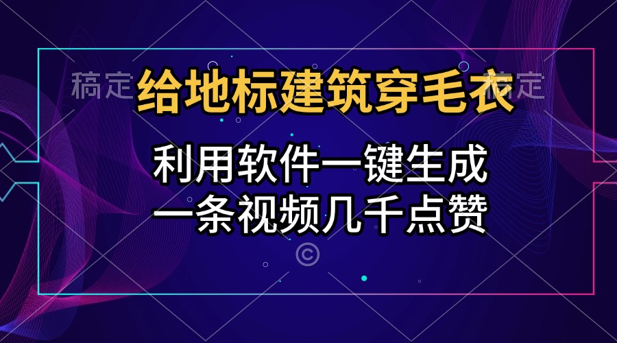 给地标建筑穿毛衣，利用软件一键生成，一条视频几千点赞，涨粉变现两不误AI写作变现实战课|独家社群运营赚钱项目|下班后轻松增加第二收入戴笠的金库