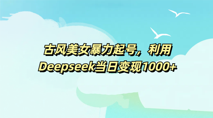 古风美女暴力起号，利用Deepseek当日变现1000+AI写作变现实战课|独家社群运营赚钱项目|下班后轻松增加第二收入戴笠的金库
