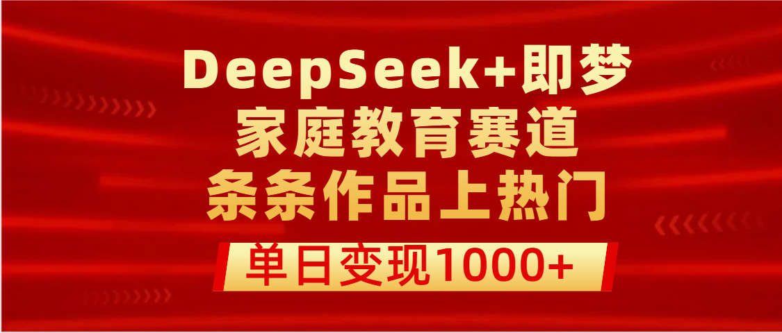 DeepSeek+即梦做家庭教育赛道，条条作品上热门，单日变现1000+AI写作变现实战课|独家社群运营赚钱项目|下班后轻松增加第二收入戴笠的金库
