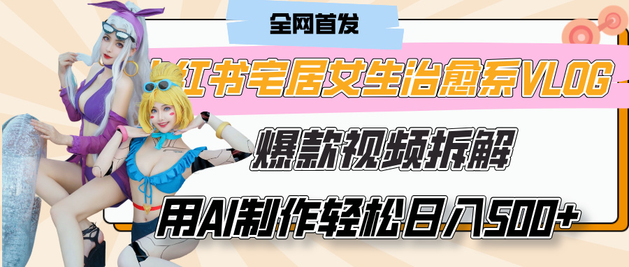 小红书宅居女生治愈系VLOG爆款视频拆解，用AI制作也能轻松日入500+，有手就行！AI写作变现实战课|独家社群运营赚钱项目|下班后轻松增加第二收入戴笠的金库