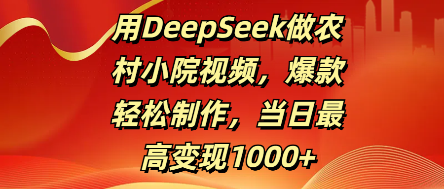 用DeepSeek做农村小院视频，爆款轻松制作，当日最高变现1000+AI写作变现实战课|独家社群运营赚钱项目|下班后轻松增加第二收入戴笠的金库