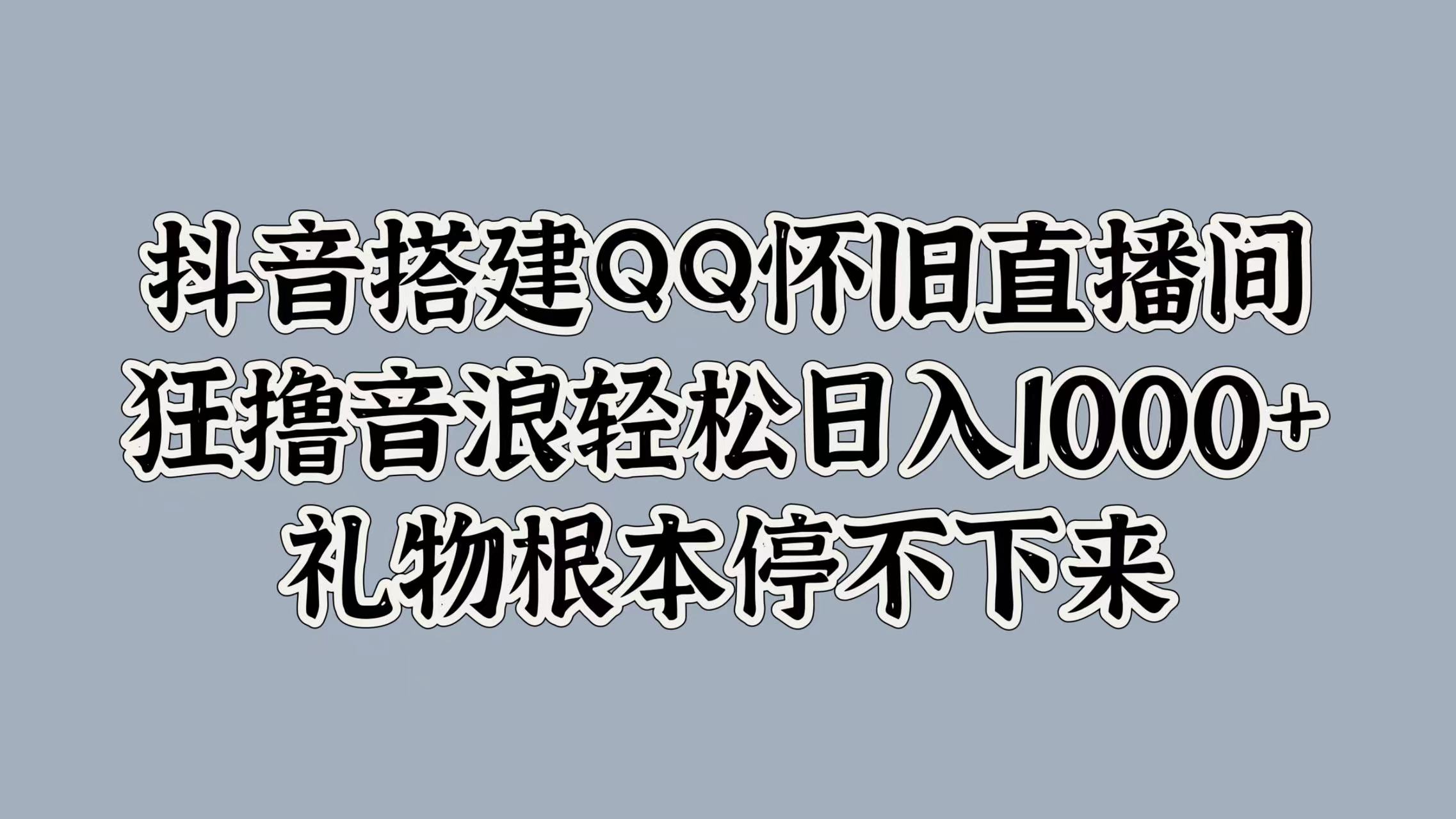 抖音搭建QQ怀旧直播间，狂撸音浪轻松日入1000+礼物根本停不下来AI写作变现实战课|独家社群运营赚钱项目|下班后轻松增加第二收入戴笠的金库