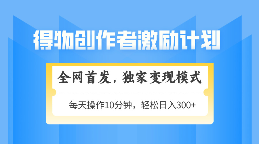 得物创作者激励，独家变现模式，轻松上手，日入3张+ 可矩阵、可放大AI写作变现实战课|独家社群运营赚钱项目|下班后轻松增加第二收入戴笠的金库