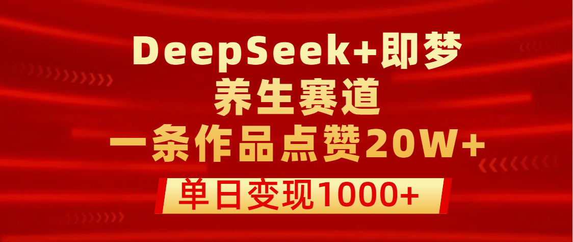 用DeepSeek+即梦做养生赛道，一条作品点赞20W+，单日变现1000+AI写作变现实战课|独家社群运营赚钱项目|下班后轻松增加第二收入戴笠的金库