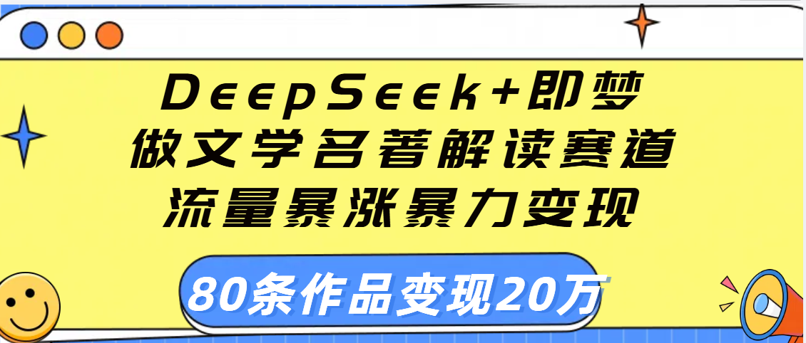 用DeepSeek+即梦做文学名著解读赛道，流量暴涨暴力变现，89条作品变现20万AI写作变现实战课|独家社群运营赚钱项目|下班后轻松增加第二收入戴笠的金库