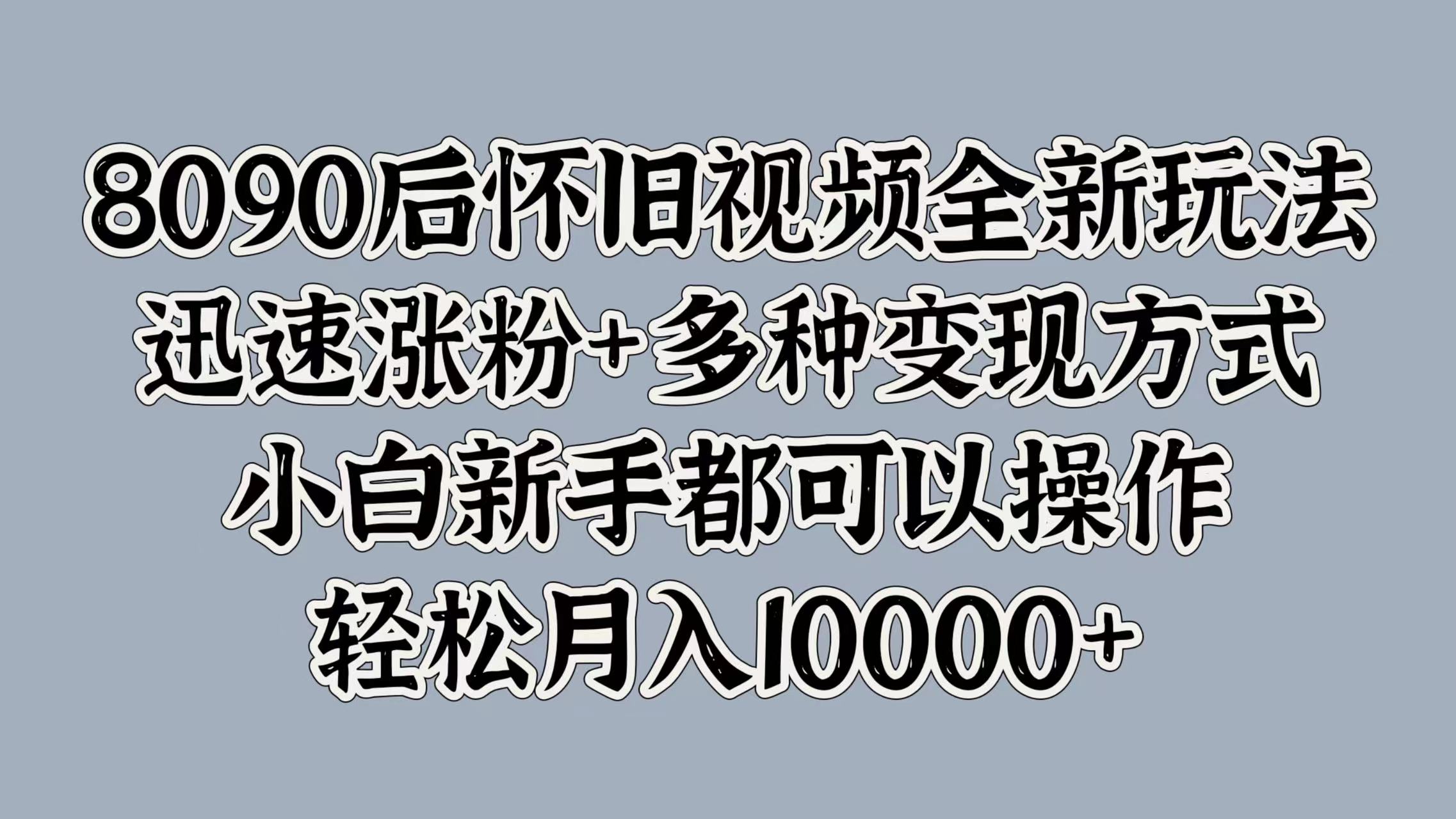 8090后怀旧视频全新玩法，迅速涨粉+多种变现方式，小白新手都可以操作，轻松月入10000+AI写作变现实战课|独家社群运营赚钱项目|下班后轻松增加第二收入戴笠的金库