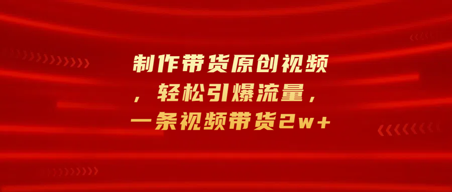 制作带货原创视频，轻松引爆流量，一条视频带货2w+AI写作变现实战课|独家社群运营赚钱项目|下班后轻松增加第二收入戴笠的金库