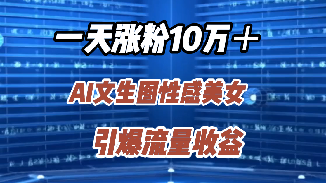一天涨粉10万＋，AI文生图性感美女，引爆流量收益AI写作变现实战课|独家社群运营赚钱项目|下班后轻松增加第二收入戴笠的金库