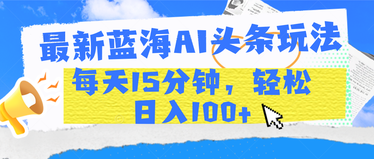 最新蓝海AI头条玩法，每天15分钟，轻松日入100+AI写作变现实战课|独家社群运营赚钱项目|下班后轻松增加第二收入戴笠的金库