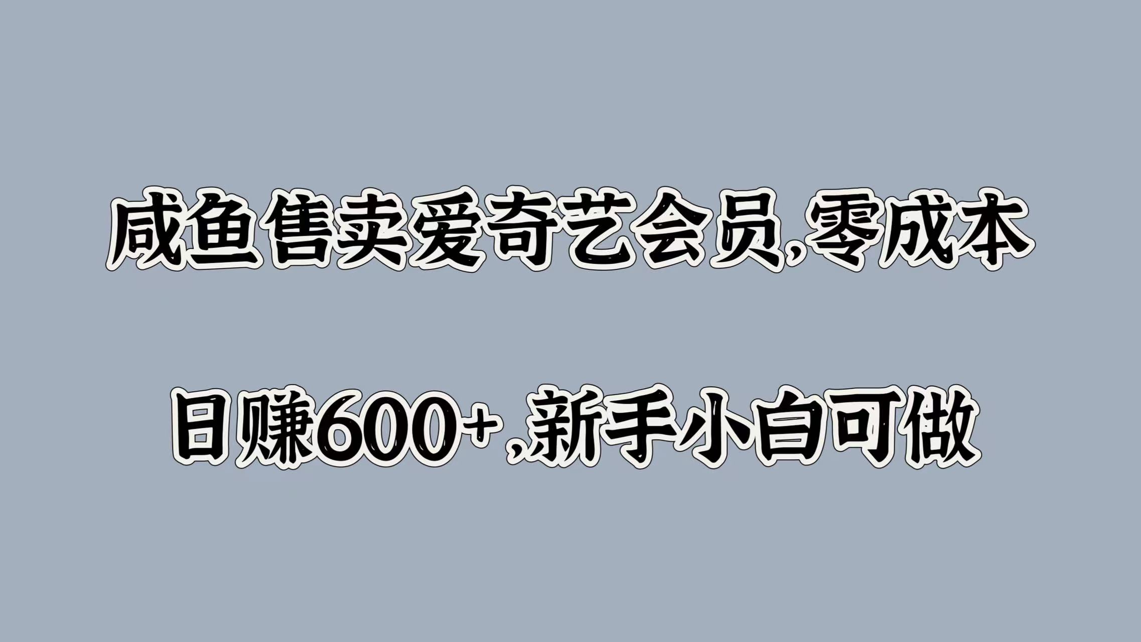 咸鱼售卖爱奇艺会员，零成本，日赚600+，新手小白可做AI写作变现实战课|独家社群运营赚钱项目|下班后轻松增加第二收入戴笠的金库