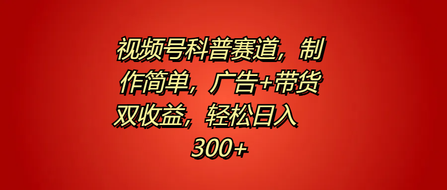 视频号科普赛道，制作简单，广告+带货双收益，轻松日入300+AI写作变现实战课|独家社群运营赚钱项目|下班后轻松增加第二收入戴笠的金库
