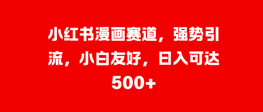 小红书漫画赛道，强势引流，小白友好，日入可达500+AI写作变现实战课|独家社群运营赚钱项目|下班后轻松增加第二收入戴笠的金库