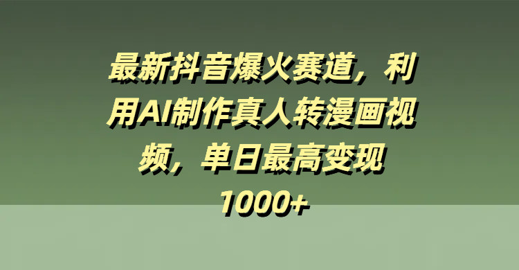 最新抖音爆火赛道，利用AI制作真人转漫画视频，单日最高变现1000+AI写作变现实战课|独家社群运营赚钱项目|下班后轻松增加第二收入戴笠的金库