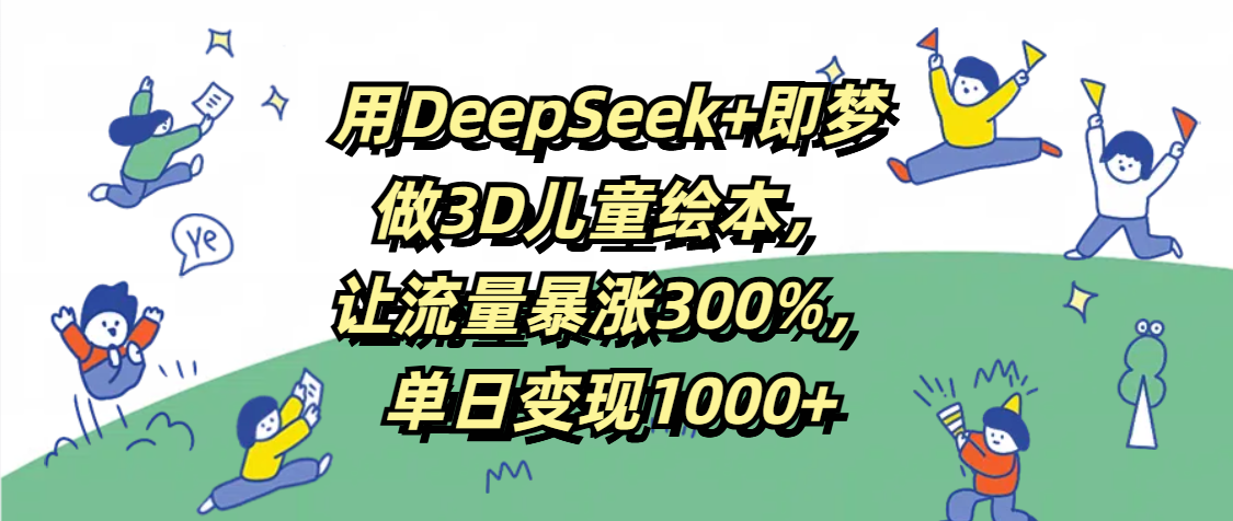 用DeepSeek+即梦，做3D儿童绘本，让流量暴涨300%，单日变现1000+AI写作变现实战课|独家社群运营赚钱项目|下班后轻松增加第二收入戴笠的金库