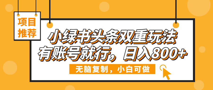 小绿书头条双重玩法，有账号就行，日入800+AI写作变现实战课|独家社群运营赚钱项目|下班后轻松增加第二收入戴笠的金库