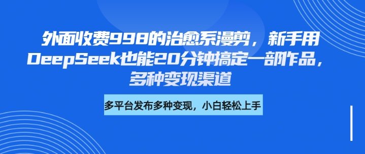 外面收费998的治愈系漫剪，新手用DeepSeek也能20分钟搞定一部作品，多种变现渠道AI写作变现实战课|独家社群运营赚钱项目|下班后轻松增加第二收入戴笠的金库