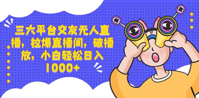 三大平台交友无人直播，拉爆直播间，破播放，小白轻松日入1000+AI写作变现实战课|独家社群运营赚钱项目|下班后轻松增加第二收入戴笠的金库