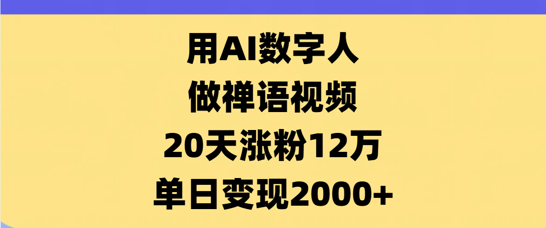 AI数字人，禅语视频，20天涨粉12万，单日变现2000+AI写作变现实战课|独家社群运营赚钱项目|下班后轻松增加第二收入戴笠的金库