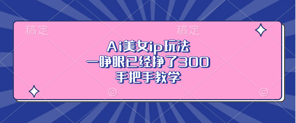 Ai美女ip玩法，一睁眼已经挣了300，手把手教学！AI写作变现实战课|独家社群运营赚钱项目|下班后轻松增加第二收入戴笠的金库